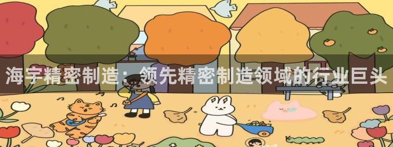 大发彩神官网下载：海宇精密制造：领先精密制造领域的行业巨头