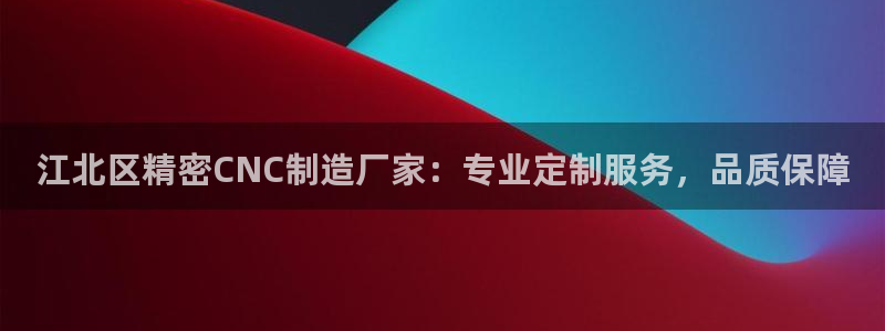 彩神vlll游戏特色：江北区精密CNC制造厂家：专业定制服务，品质保障