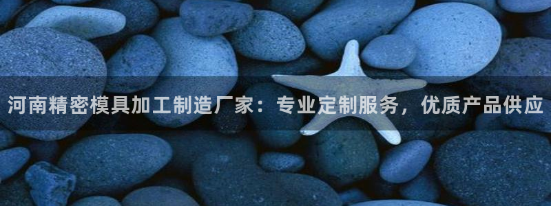 彩神V官网：河南精密模具加工制造厂家：专业定制服务，优质产品供应