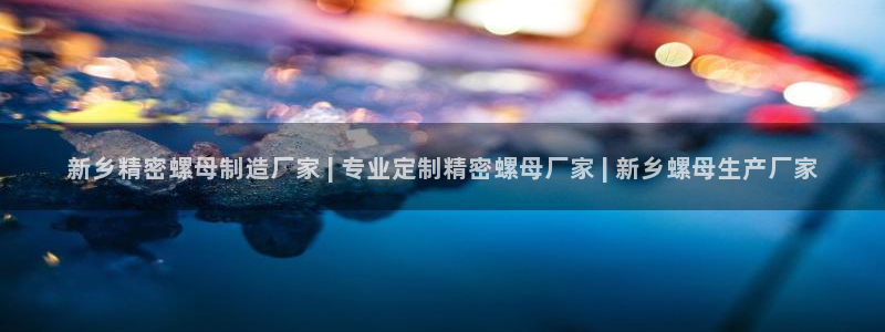 彩神vllⅰ购彩大厅：新乡精密螺母制造厂家 | 专业定制精密螺母厂家 | 新乡螺母生产厂家