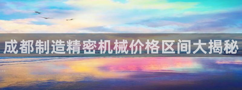 下载彩神通关注金码：成都制造精密机械价格区间大揭秘