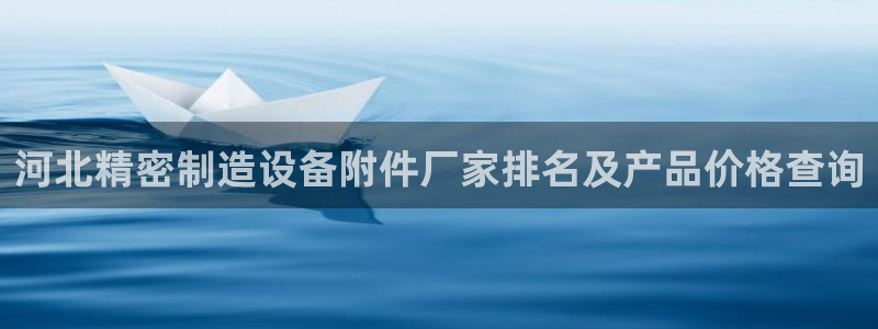 彩神vlll官网网上购彩：河北精密制造设备附件厂家排名及产品价格查询