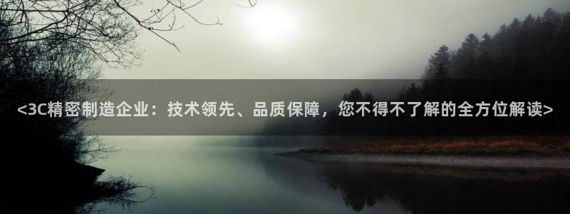 彩神xapp官方网站：<3C精密制造企业：技术领先、品质保障，您不得不了解的全方位解读>