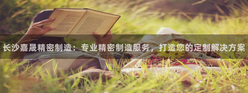 彩神是正规平台吗：长沙嘉晟精密制造：专业精密制造服务，打造您的定制解决方案