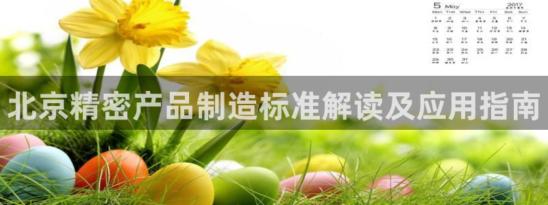 彩神客服电话：北京精密产品制造标准解读及应用指南