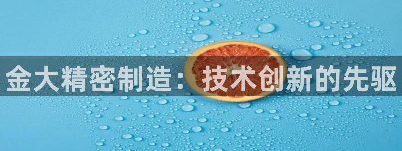 彩神app能挣到钱吗：金大精密制造：技术创新的先驱