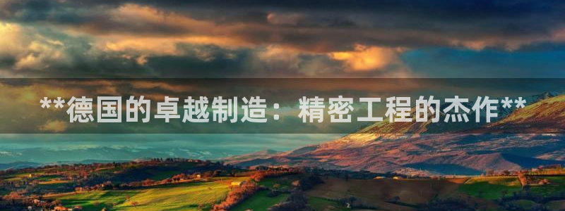 彩神天下专家专栏：**德国的卓越制造：精密工程的杰作**