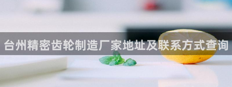 彩神8彩平台官网：台州精密齿轮制造厂家地址及联系方式查询