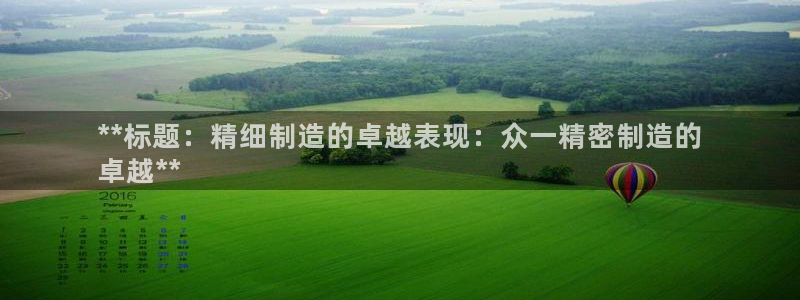 彩神赢了钱登录不上去：**标题：精细制造的卓越表现：众一精密制造的
卓越**