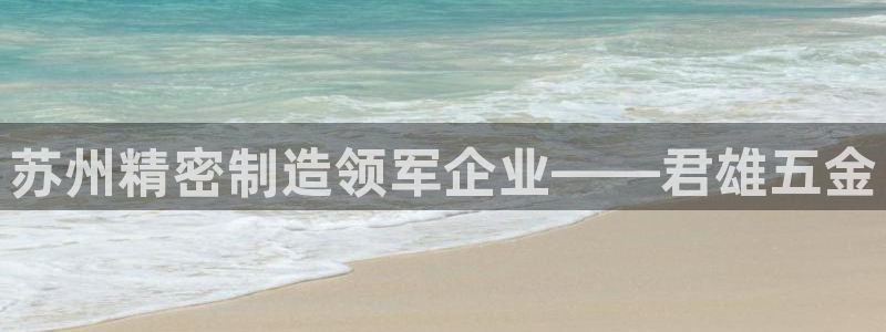 彩神网合法吗：苏州精密制造领军企业——君雄五金