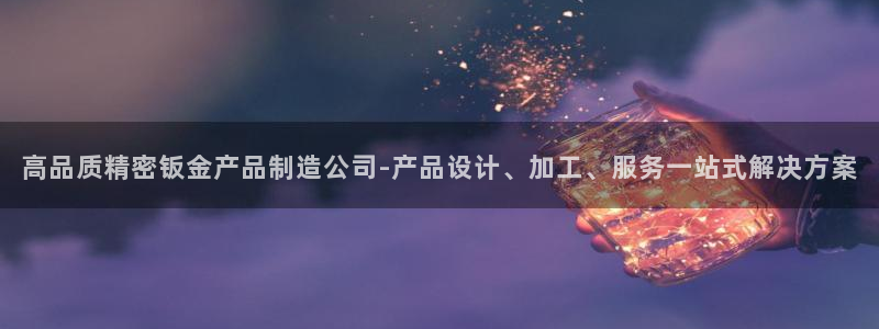 彩神8是正规平台吗知乎：高品质精密钣金产品制造公司-产品设计、加工、服务一站式解决方案