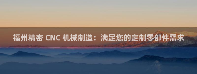 彩神v1官网：福州精密 CNC 机械制造：满足您的定制零部件需求