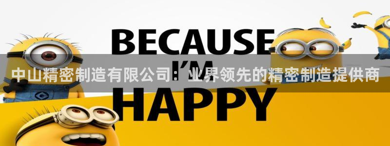 彩神vi官网版：中山精密制造有限公司：业界领先的精密制造提供商