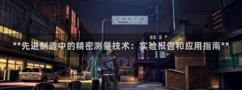 彩神iv是正规平台吗?：**先进制造中的精密测量技术：实验报告和应用指南**
