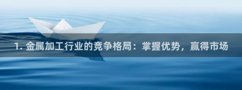 彩神v8手机客户端在哪：1. 金属加工行业的竞争格局：掌握优势，赢得市场