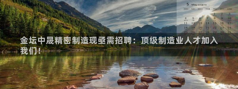 彩神平台能提现吗：金坛中晟精密制造现亟需招聘：顶级制造业人才加入
我们！