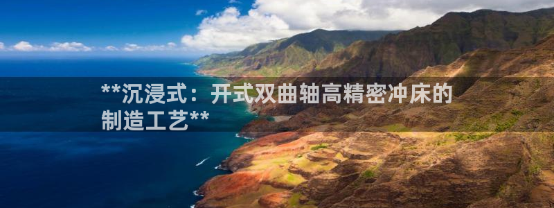 彩神争霸官方下载2017：**沉浸式：开式双曲轴高精密冲床的
制造工艺**