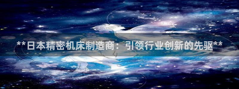 彩神v破解版：**日本精密机床制造商：引领行业创新的先驱**
