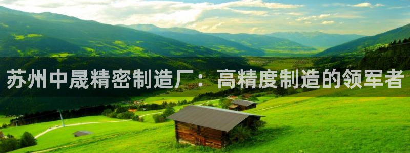 彩神通官方网：苏州中晟精密制造厂：高精度制造的领军者