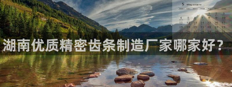 彩神旗下有哪些平台可以玩：湖南优质精密齿条制造厂家哪家好？