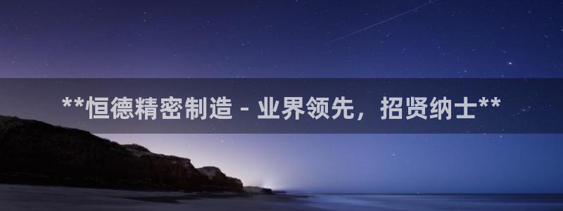 新版彩神v8登录不了：**恒德精密制造 - 业界领先，招贤纳士**