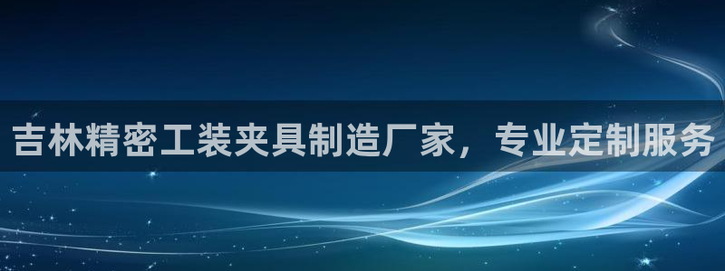 彩神V集团公司：吉林精密工装夹具制造厂家，专业定制服务