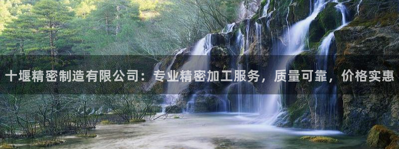 彩神vi争霸官网：十堰精密制造有限公司：专业精密加工服务，质量可靠，价格实惠