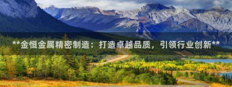 彩神v1官网：**金恒金属精密制造：打造卓越品质，引领行业创新**