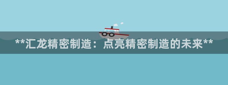 彩神v8首页：**汇龙精密制造：点亮精密制造的未来**