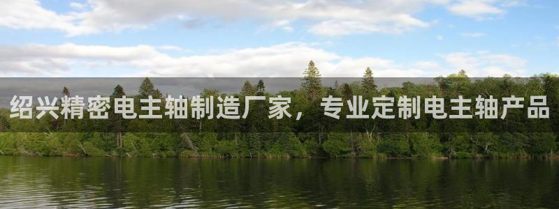 彩神争霸老平台：绍兴精密电主轴制造厂家，专业定制电主轴产品