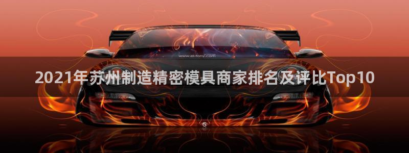 彩神ii官方网：2021年苏州制造精密模具商家排名及评比Top10