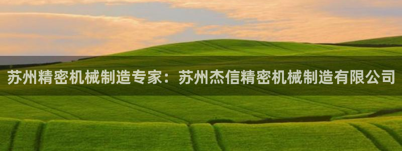 彩神iv争霸购彩大厅：苏州精密机械制造专家：苏州杰信精密机械制造有限公司