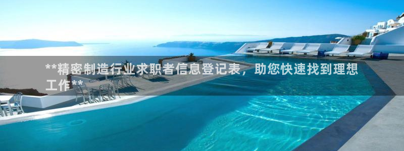 彩神8最新版下载：**精密制造行业求职者信息登记表，助您快速找到理想
工作**
