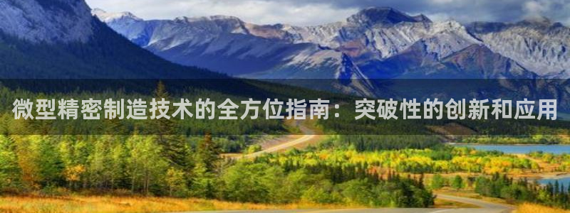 彩神v|：微型精密制造技术的全方位指南：突破性的创新和应用