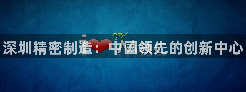 彩神viii是正规平台吗?：深圳精密制造：中国领先的创新中心