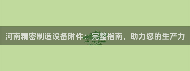 彩神合法吗.是国家认可的吗：河南精密制造设备附件：完整指南，助力您的生产力