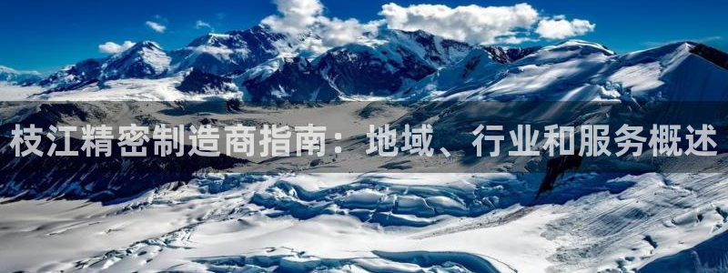 彩神的邀请码是多少：枝江精密制造商指南：地域、行业和服务概述