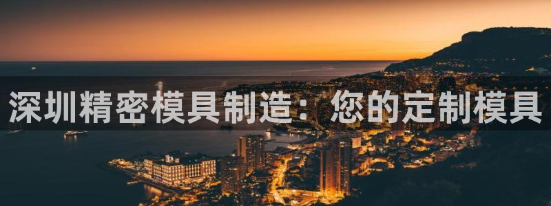 所有彩神购买首页：深圳精密模具制造：您的定制模具