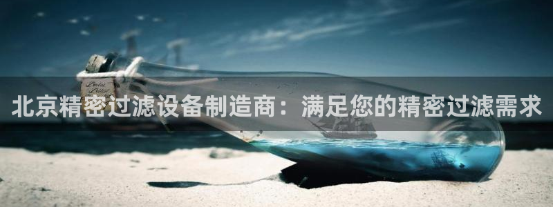 彩神v天天：北京精密过滤设备制造商：满足您的精密过滤需求