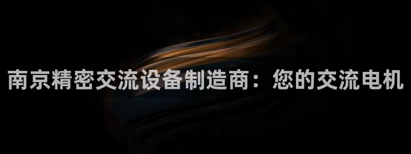 彩神8软件下载：南京精密交流设备制造商：您的交流电机