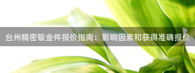 v彩神88iii：台州精密钣金件报价指南：影响因素和获得准确报价