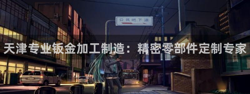 彩神赢的钱是哪里来的啊：天津专业钣金加工制造：精密零部件定制专家