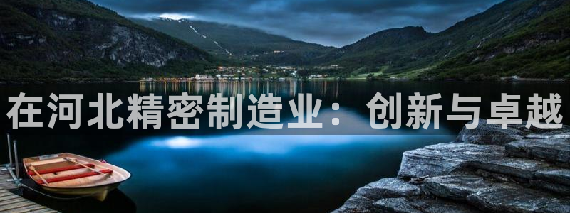 彩神v8手机客户端：在河北精密制造业：创新与卓越