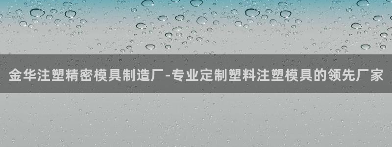 彩神8官网版是正规的吗：金华注塑精密模具制造厂-专业定制塑料注塑模具的领先厂家