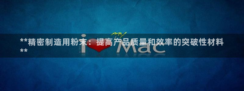 彩神V8平台：**精密制造用粉末：提高产品质量和效率的突破性材料
**
